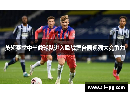 英超赛季中半数球队进入欧战舞台展现强大竞争力 英超赛季中半数球队进入欧战舞台展现强大竞争力