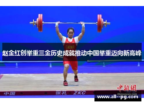 赵金红创举重三金历史成就推动中国举重迈向新高峰 赵金红创举重三金历史成就推动中国举重迈向新高峰