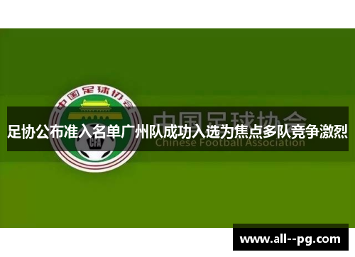 足协公布准入名单广州队成功入选为焦点多队竞争激烈 足协公布准入名单广州队成功入选为焦点多队竞争激烈