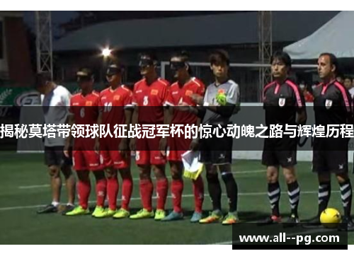 揭秘莫塔带领球队征战冠军杯的惊心动魄之路与辉煌历程 揭秘莫塔带领球队征战冠军杯的惊心动魄之路与辉煌历程