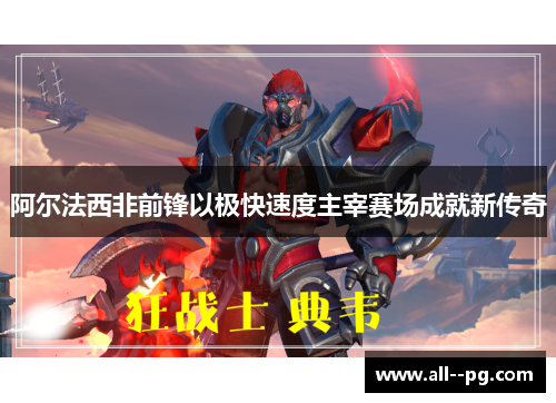阿尔法西非前锋以极快速度主宰赛场成就新传奇 阿尔法西非前锋以极快速度主宰赛场成就新传奇