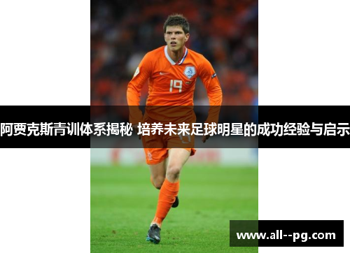 阿贾克斯青训体系揭秘 培养未来足球明星的成功经验与启示