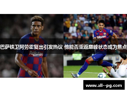 巴萨铁卫阿劳霍复出引发热议 他能否重返巅峰状态成为焦点 巴萨铁卫阿劳霍复出引发热议 他能否重返巅峰状态成为焦点