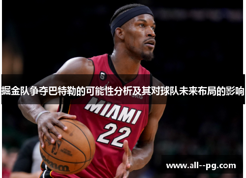 掘金队争夺巴特勒的可能性分析及其对球队未来布局的影响 掘金队争夺巴特勒的可能性分析及其对球队未来布局的影响