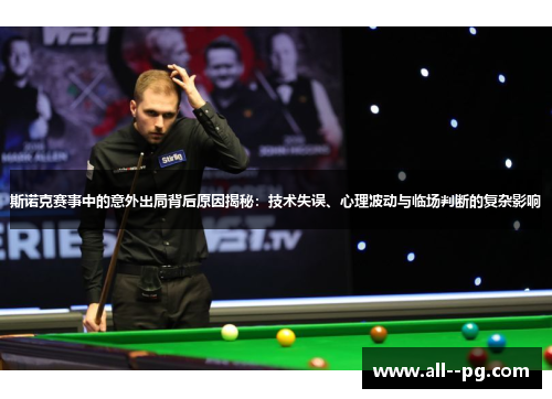 斯诺克赛事中的意外出局背后原因揭秘:技术失误、心理波动与临场判断的复杂影响 斯诺克赛事中的意外出局背后原因揭秘:技术失误、心理波动与临场判断的复杂影响