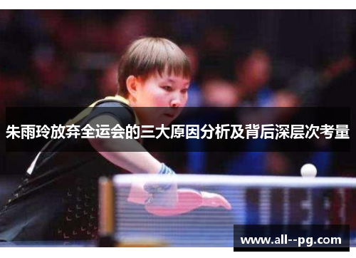 朱雨玲放弃全运会的三大原因分析及背后深层次考量 朱雨玲放弃全运会的三大原因分析及背后深层次考量