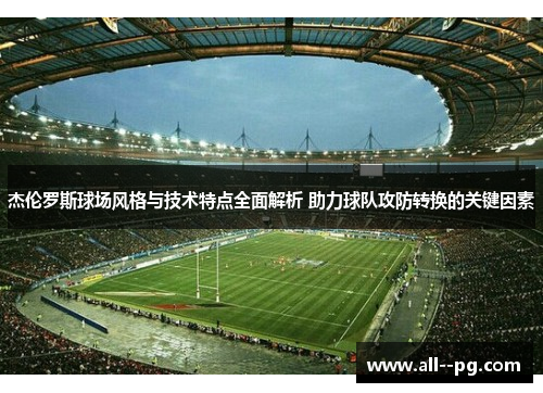 杰伦罗斯球场风格与技术特点全面解析 助力球队攻防转换的关键因素