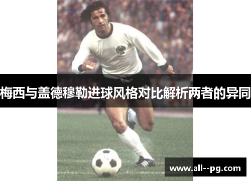 梅西与盖德穆勒进球风格对比解析两者的异同 梅西与盖德穆勒进球风格对比解析两者的异同