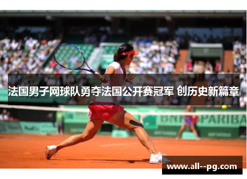 法国男子网球队勇夺法国公开赛冠军 创历史新篇章
