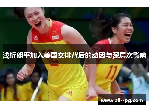 浅析朗平加入美国女排背后的动因与深层次影响 浅析朗平加入美国女排背后的动因与深层次影响