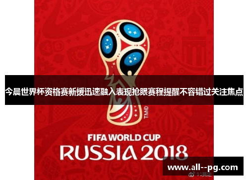 今晨世界杯资格赛新援迅速融入表现抢眼赛程提醒不容错过关注焦点 今晨世界杯资格赛新援迅速融入表现抢眼赛程提醒不容错过关注焦点