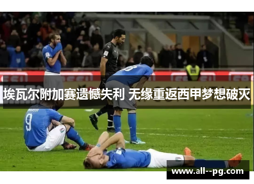 埃瓦尔附加赛遗憾失利 无缘重返西甲梦想破灭 埃瓦尔附加赛遗憾失利 无缘重返西甲梦想破灭