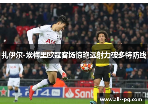 扎伊尔-埃梅里欧冠客场惊艳远射力破多特防线 扎伊尔-埃梅里欧冠客场惊艳远射力破多特防线