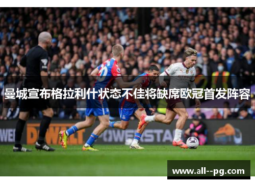 曼城宣布格拉利什状态不佳将缺席欧冠首发阵容 曼城宣布格拉利什状态不佳将缺席欧冠首发阵容