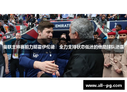 曼联主帅赛前力挺霍伊伦德:全力支持状态低迷的他助球队逆袭 曼联主帅赛前力挺霍伊伦德:全力支持状态低迷的他助球队逆袭