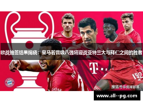 欧战抽签结果揭晓：皇马若晋级八强将迎战亚特兰大与拜仁之间的胜者