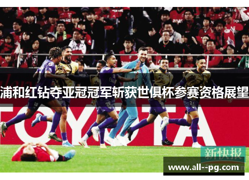 浦和红钻夺亚冠冠军斩获世俱杯参赛资格展望