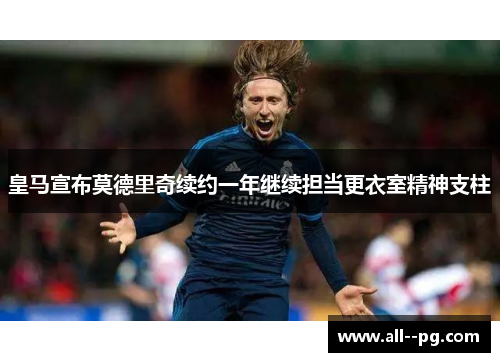 皇马宣布莫德里奇续约一年继续担当更衣室精神支柱