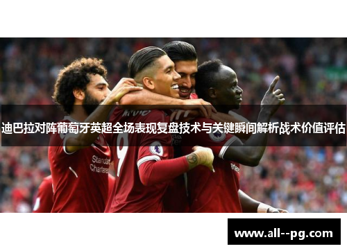 迪巴拉对阵葡萄牙英超全场表现复盘技术与关键瞬间解析战术价值评估