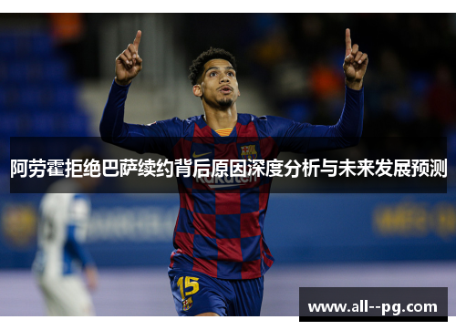 阿劳霍拒绝巴萨续约背后原因深度分析与未来发展预测