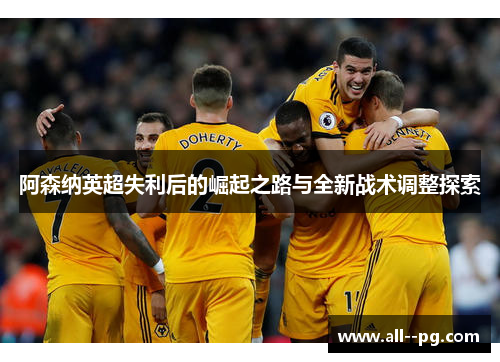 阿森纳英超失利后的崛起之路与全新战术调整探索
