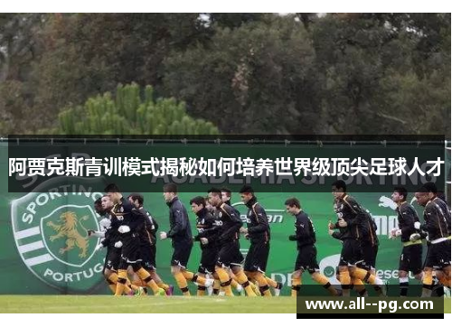 阿贾克斯青训模式揭秘如何培养世界级顶尖足球人才