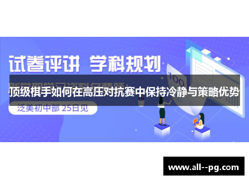 顶级棋手如何在高压对抗赛中保持冷静与策略优势 顶级棋手如何在高压对抗赛中保持冷静与策略优势