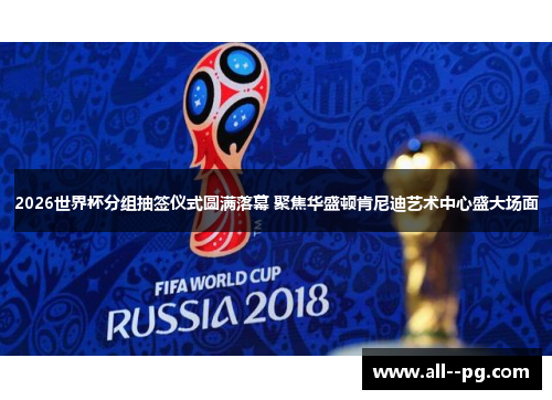 2026世界杯分组抽签仪式圆满落幕 聚焦华盛顿肯尼迪艺术中心盛大场面 2026世界杯分组抽签仪式圆满落幕 聚焦华盛顿肯尼迪艺术中心盛大场面