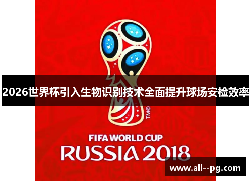 2026世界杯引入生物识别技术全面提升球场安检效率 2026世界杯引入生物识别技术全面提升球场安检效率