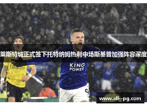 莱斯特城正式签下托特纳姆热刺中场斯基普加强阵容深度 莱斯特城正式签下托特纳姆热刺中场斯基普加强阵容深度